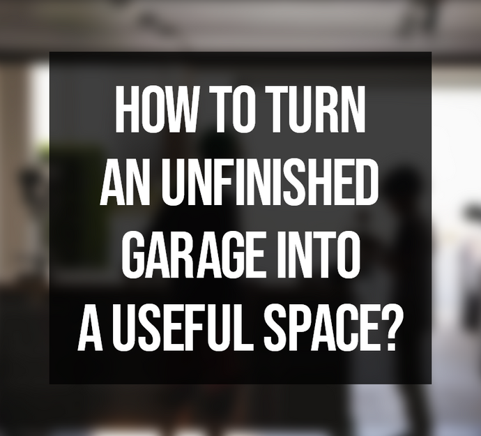 How to Turn An Unfinished Garage Into a Useful Space?