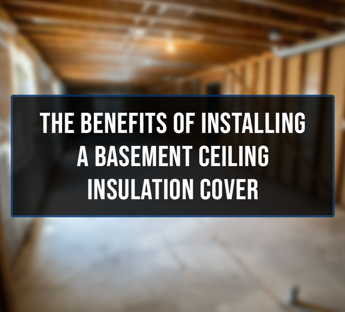 The Benefits of Installing a Basement Ceiling Insulation Cover