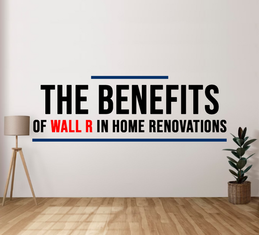 The Benefits of Wall R in Home Renovations
