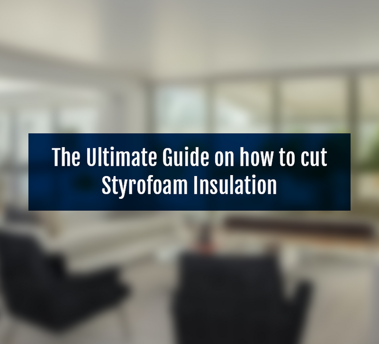 The Ultimate Guide on how to cut Styrofoam Insulation – Insulation4US